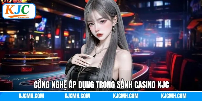 Những công nghệ được sử dụng trong sòng casino của KJC